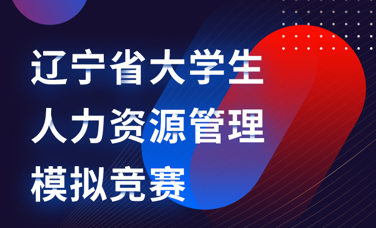 2021年遼甯省大(dà)學生人(rén)力資源管理模拟競賽正式啓動